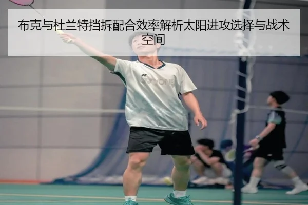 布克与杜兰特挡拆配合效率解析太阳进攻选择与战术空间