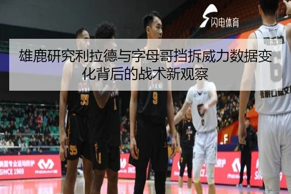 雄鹿研究利拉德与字母哥挡拆威力数据变化背后的战术新观察